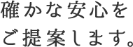 確かな安心をご提案します。